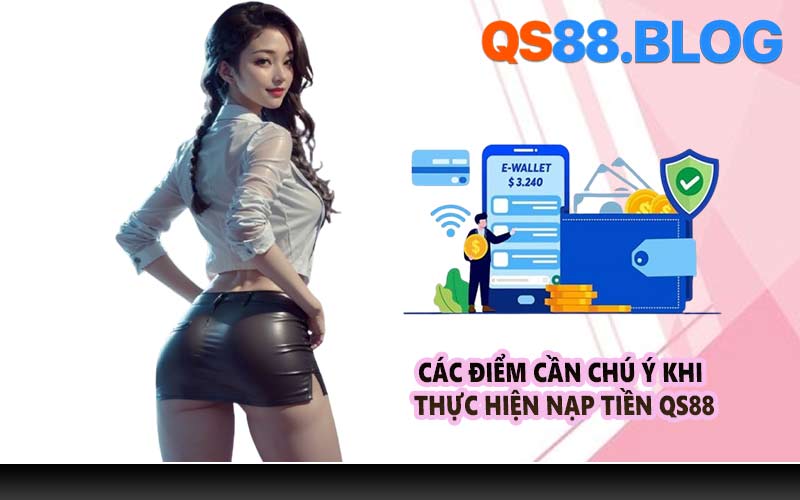 Các điểm cần chú ý khi thực hiện nạp tiền QS88