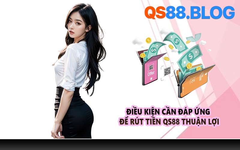 Điều kiện cần đáp ứng để rút tiền QS88 thuận lợi