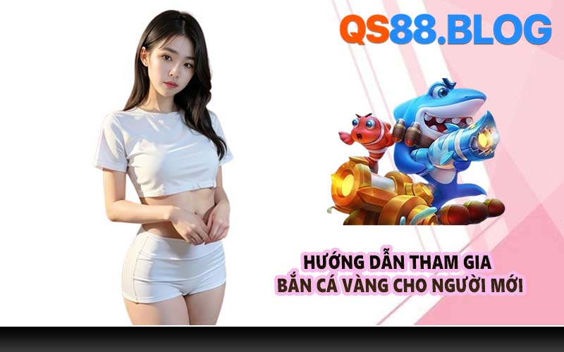 Hướng dẫn tham gia bắn cá vàng cho người mới