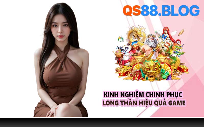 Kinh nghiệm chinh phục Long Thần hiệu quả game