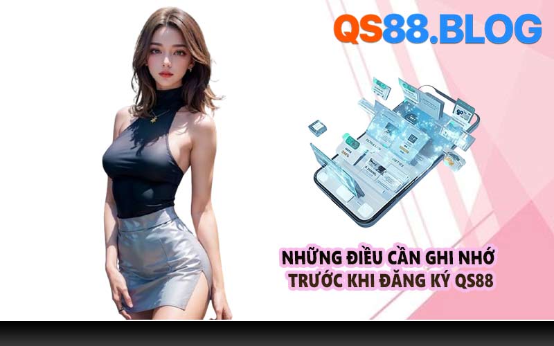 Những điều cần ghi nhớ trước khi đăng ký QS88