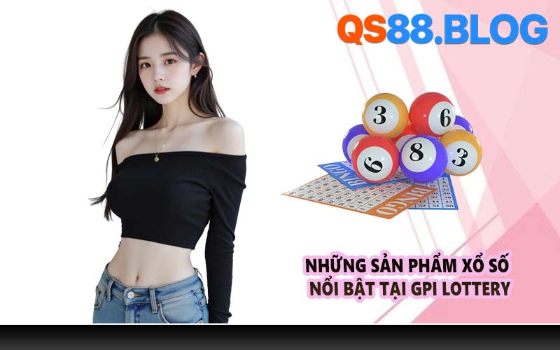 Những sản phẩm xổ số nổi bật tại GPI Lottery