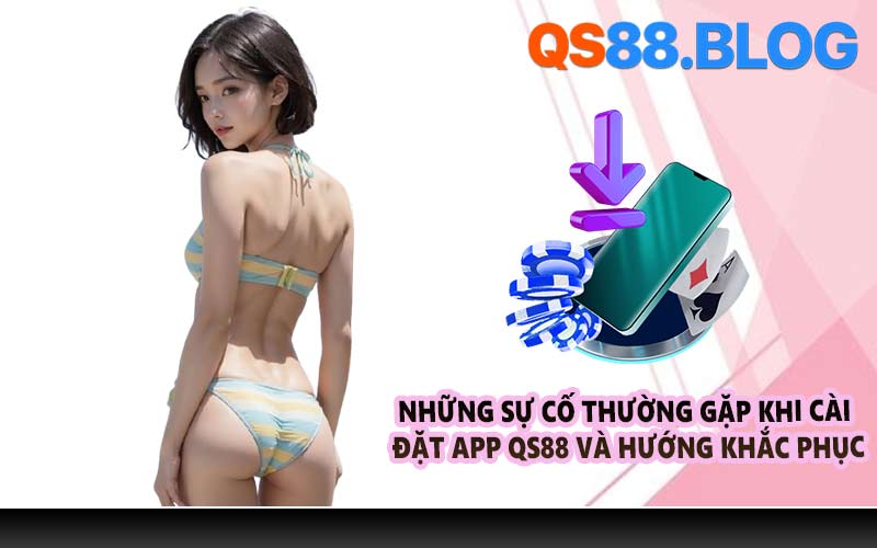 Những sự cố thường gặp khi cài đặt app QS88 và hướng khắc phục