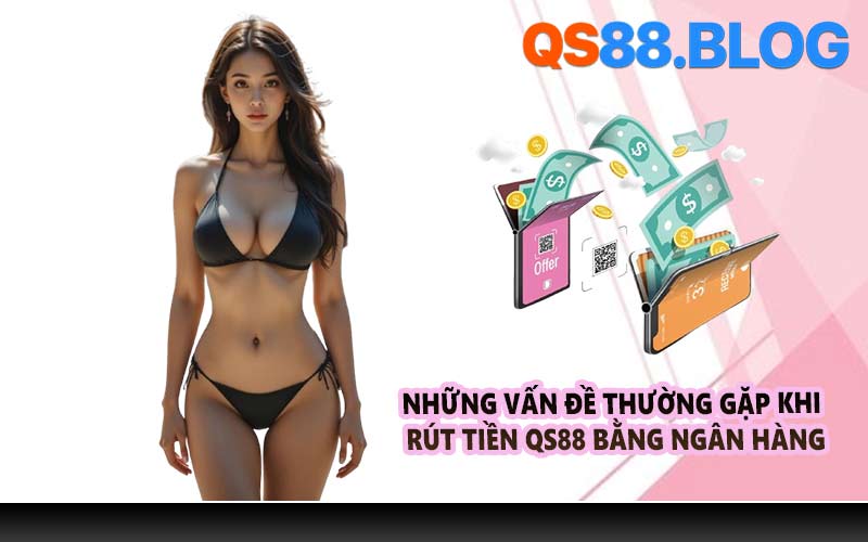 Những vấn đề thường gặp khi rút tiền QS88 bằng ngân hàng