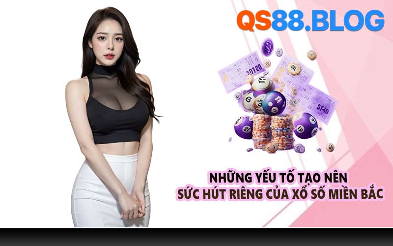 Những yếu tố tạo nên sức hút riêng của xổ số miền Bắc